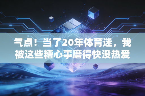 气点!当了20年体育迷,我被这些糟心事磨得快没热爱了 气点!当了20年体育迷,我被这些糟心事磨得快没热爱了