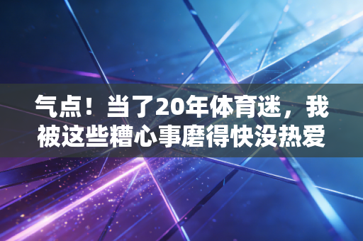 气点！当了20年体育迷，我被这些糟心事磨得快没热爱了