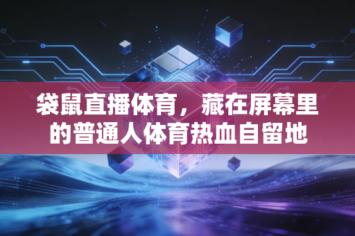 袋鼠直播体育，藏在屏幕里的普通人体育热血自留地