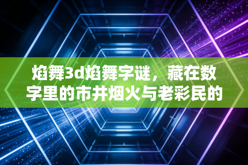 焰舞3d焰舞字谜，藏在数字里的市井烟火与老彩民的十年执念