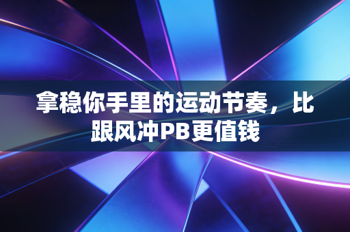 拿稳你手里的运动节奏，比跟风冲PB更值钱