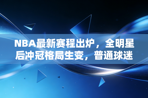 NBA最新赛程出炉,全明星后冲冠格局生变,普通球迷的观赛指南我都替你捋好了 NBA最新赛程出炉,全明星后冲冠格局生变,普通球迷的观赛指南我都替你捋好了