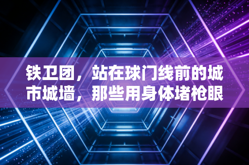 铁卫团，站在球门线前的城市城墙，那些用身体堵枪眼的普通人