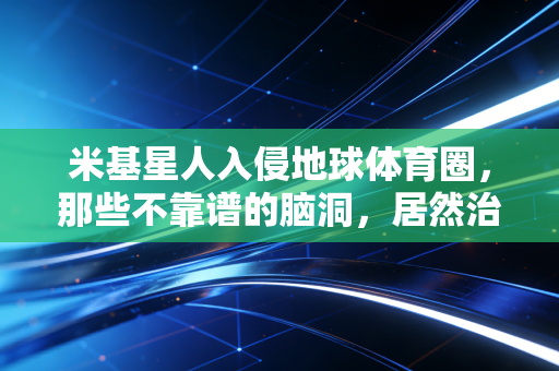 米基星人入侵地球体育圈，那些不靠谱的脑洞，居然治好了我的运动焦虑