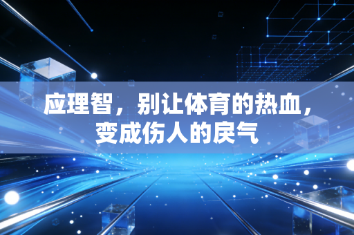 应理智,别让体育的热血,变成伤人的戾气 应理智,别让体育的热血,变成伤人的戾气