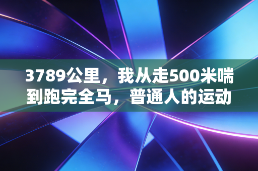 3789公里，我从走500米喘到跑完全马，普通人的运动没有不配