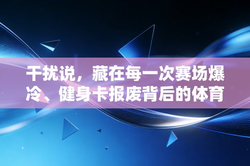 干扰说,藏在每一次赛场爆冷、健身卡报废背后的体育隐形杀手 干扰说,藏在每一次赛场爆冷、健身卡报废背后的体育隐形杀手
