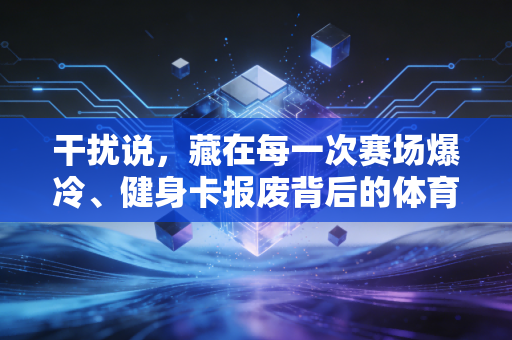 干扰说,藏在每一次赛场爆冷、健身卡报废背后的体育隐形杀手 干扰说,藏在每一次赛场爆冷、健身卡报废背后的体育隐形杀手
