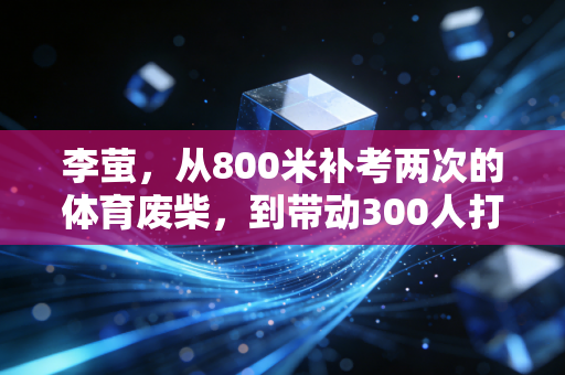 李萤,从800米补考两次的体育废柴,到带动300人打卡的社区跑团团长 李萤,从800米补考两次的体育废柴,到带动300人打卡的社区跑团团长