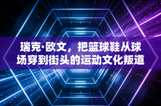 瑞克·欧文,把篮球鞋从球场穿到街头的运动文化叛道者 瑞克·欧文,把篮球鞋从球场穿到街头的运动文化叛道者