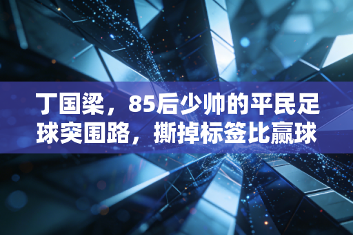 丁国梁，85后少帅的平民足球突围路，撕掉标签比赢球更难
