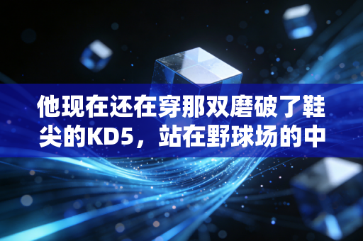 他现在还在穿那双磨破了鞋尖的KD5，站在野球场的中线等开球
