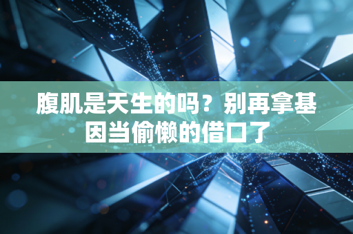 腹肌是天生的吗?别再拿基因当偷懒的借口了 腹肌是天生的吗?别再拿基因当偷懒的借口了
