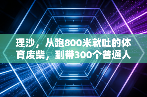 理沙,从跑800米就吐的体育废柴,到带300个普通人跑完全马的平民教练 理沙,从跑800米就吐的体育废柴,到带300个普通人跑完全马的平民教练