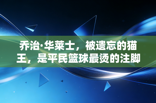 乔治·华莱士,被遗忘的猫王,是平民篮球最烫的注脚 乔治·华莱士,被遗忘的猫王,是平民篮球最烫的注脚