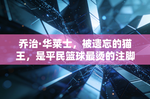 乔治·华莱士，被遗忘的猫王，是平民篮球最烫的注脚