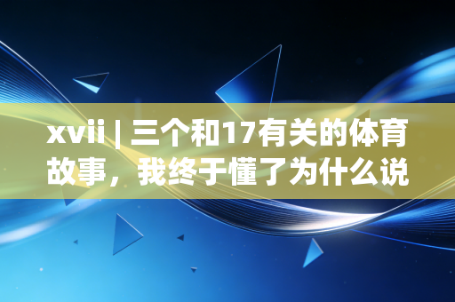 xvii | 三个和17有关的体育故事，我终于懂了为什么说运动是普通人的生活解药