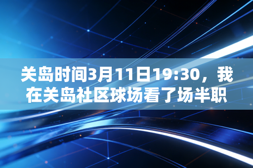 关岛时间3月11日19:30,我在关岛社区球场看了场半职业联赛,终于懂了当年国足赢7个为什么不值得吹 关岛时间3月11日19:30,我在关岛社区球场看了场半职业联赛,终于懂了当年国足赢7个为什么不值得吹