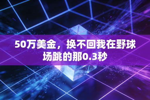 50万美金,换不回我在野球场跳的那0.3秒 50万美金,换不回我在野球场跳的那0.3秒