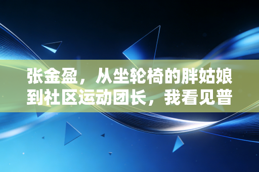 张金盈,从坐轮椅的胖姑娘到社区运动团长,我看见普通人的体育有多滚烫 张金盈,从坐轮椅的胖姑娘到社区运动团长,我看见普通人的体育有多滚烫