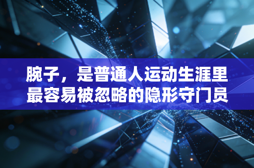腕子,是普通人运动生涯里最容易被忽略的隐形守门员 腕子,是普通人运动生涯里最容易被忽略的隐形守门员