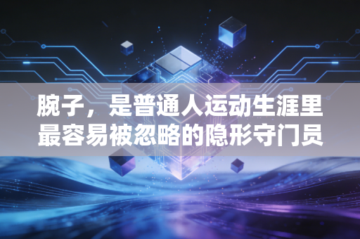 腕子,是普通人运动生涯里最容易被忽略的隐形守门员 腕子,是普通人运动生涯里最容易被忽略的隐形守门员