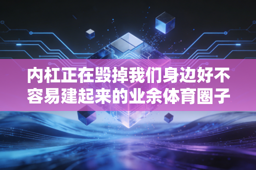 内杠正在毁掉我们身边好不容易建起来的业余体育圈子 内杠正在毁掉我们身边好不容易建起来的业余体育圈子