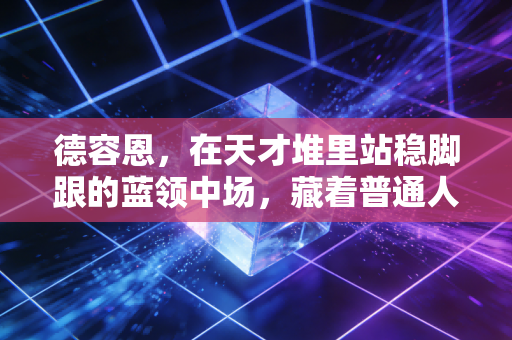 德容恩,在天才堆里站稳脚跟的蓝领中场,藏着普通人最实用的生存指南 德容恩,在天才堆里站稳脚跟的蓝领中场,藏着普通人最实用的生存指南