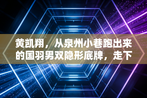黄凯翔,从泉州小巷跑出来的国羽男双隐形底牌,走下赛场的烟火气才是他最动人的注脚 黄凯翔,从泉州小巷跑出来的国羽男双隐形底牌,走下赛场的烟火气才是他最动人的注脚