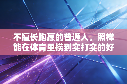 不擅长跑赢的普通人,照样能在体育里捞到实打实的好处 不擅长跑赢的普通人,照样能在体育里捞到实打实的好处