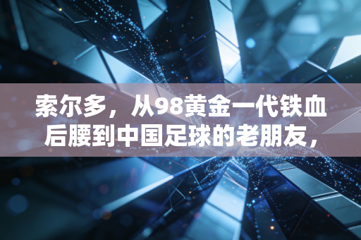 索尔多,从98黄金一代铁血后腰到中国足球的老朋友,被低估的足坛游侠永远怀着赤子心 索尔多,从98黄金一代铁血后腰到中国足球的老朋友,被低估的足坛游侠永远怀着赤子心
