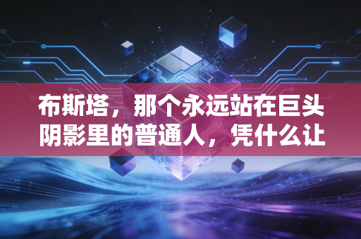 布斯塔，那个永远站在巨头阴影里的普通人，凭什么让我们记了10年？