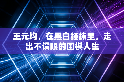 王元均，在黑白经纬里，走出不设限的围棋人生
