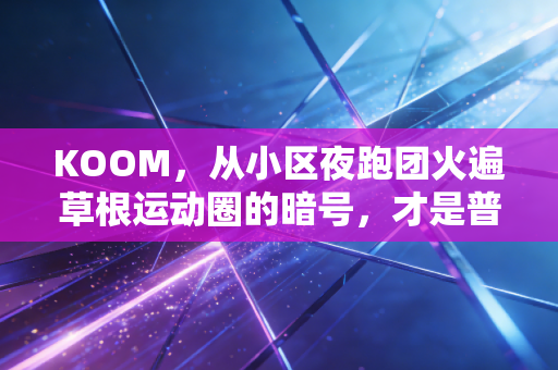 KOOM,从小区夜跑团火遍草根运动圈的暗号,才是普通人的体育刚需 KOOM,从小区夜跑团火遍草根运动圈的暗号,才是普通人的体育刚需