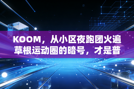 KOOM,从小区夜跑团火遍草根运动圈的暗号,才是普通人的体育刚需 KOOM,从小区夜跑团火遍草根运动圈的暗号,才是普通人的体育刚需