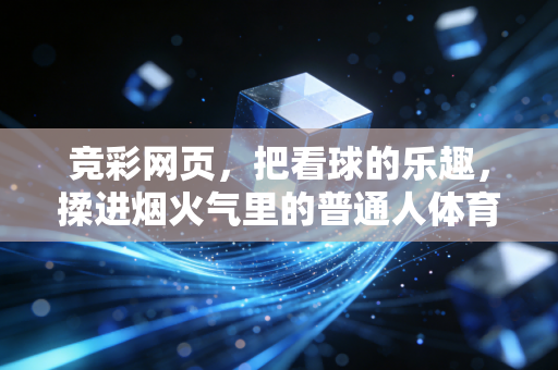 竞彩网页,把看球的乐趣,揉进烟火气里的普通人体育乐园 竞彩网页,把看球的乐趣,揉进烟火气里的普通人体育乐园