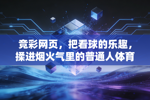 竞彩网页，把看球的乐趣，揉进烟火气里的普通人体育乐园