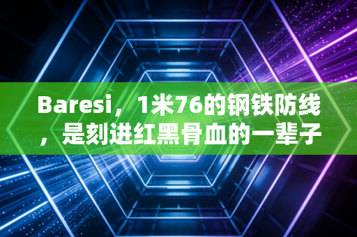 Baresi，1米76的钢铁防线，是刻进红黑骨血的一辈子信仰