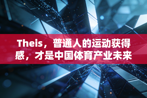 Theis，普通人的运动获得感，才是中国体育产业未来十年的核心增长极