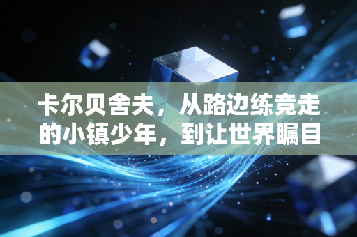 卡尔贝舍夫,从路边练竞走的小镇少年,到让世界瞩目的竞走永动机 卡尔贝舍夫,从路边练竞走的小镇少年,到让世界瞩目的竞走永动机