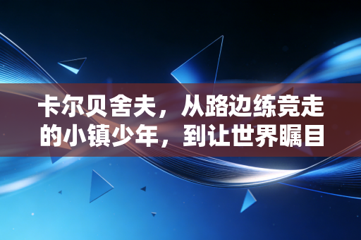 卡尔贝舍夫，从路边练竞走的小镇少年，到让世界瞩目的竞走永动机