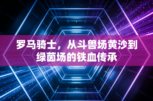 罗马骑士，从斗兽场黄沙到绿茵场的铁血传承