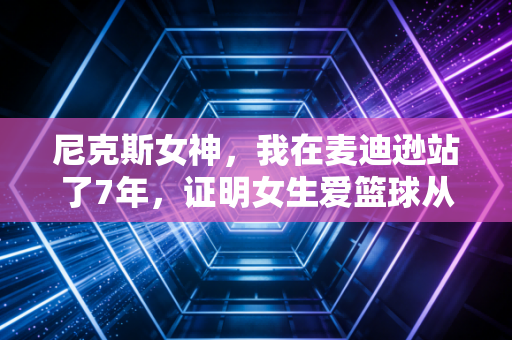 尼克斯女神,我在麦迪逊站了7年,证明女生爱篮球从来不是蹭热度 尼克斯女神,我在麦迪逊站了7年,证明女生爱篮球从来不是蹭热度