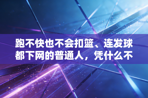 跑不快也不会扣篮、连发球都下网的普通人，凭什么不能爱体育？