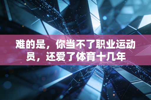 难的是，你当不了职业运动员，还爱了体育十几年