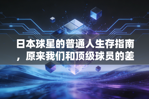 日本球星的普通人生存指南，原来我们和顶级球员的差距从来不是天赋