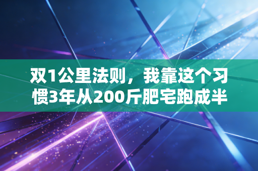 双1公里法则，我靠这个习惯3年从200斤肥宅跑成半马选手