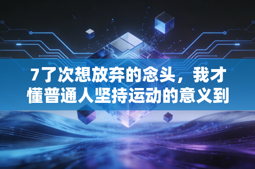 7了次想放弃的念头,我才懂普通人坚持运动的意义到底是什么 7了次想放弃的念头,我才懂普通人坚持运动的意义到底是什么