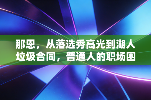 那恩，从落选秀高光到湖人垃圾合同，普通人的职场困局他全踩中了