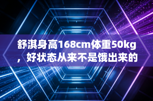 舒淇身高168cm体重50kg,好状态从来不是饿出来的,是长年动出来的 舒淇身高168cm体重50kg,好状态从来不是饿出来的,是长年动出来的